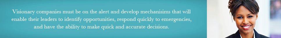 Visionary companies must be on the alert and develop mechanisims that will enable their leaders to identify opportunities, respond quickly to emergencies, and have the ability to make quick and accurate decisions.